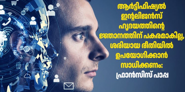 ആർട്ടിഫിഷ്യൽ ഇന്റലിജൻസ് ഹൃദയത്തിന്റെ ജ്ഞാനത്തിന് പകരമാകില്ല, ശരിയായ രീതിയിൽ ഉപയോഗിക്കാൻ സാധിക്കണം: ഫ്രാൻസിസ് പാപ്പ