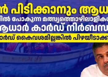 കടലില്‍ മത്സ്യത്തൊഴിലാളികള്‍ക്ക് ആധാര്‍ നിർബന്ധം; ഇല്ലങ്കിൽ പിഴയീടാക്കുമെന്ന് മന്ത്രി സജി ചെറിയാൻ
