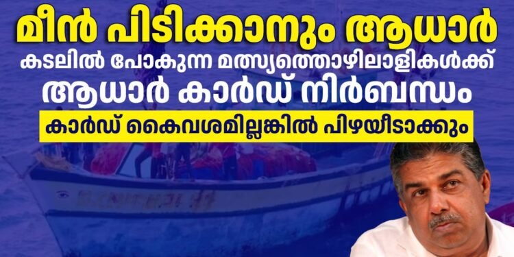 കടലില് മത്സ്യത്തൊഴിലാളികള്ക്ക് ആധാര് നിർബന്ധം; ഇല്ലങ്കിൽ പിഴയീടാക്കുമെന്ന് മന്ത്രി സജി ചെറിയാൻ
