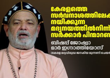 കേരളത്തെ സർവനാശത്തിലേക്ക് നയിക്കുന്ന മദ്യനയത്തിൽനിന്ന് സർക്കാർ പിന്മാറണം: ബിഷപ്പ് ജോഷ്വാ മാർ ഇഗ്നാത്തിയോസ്