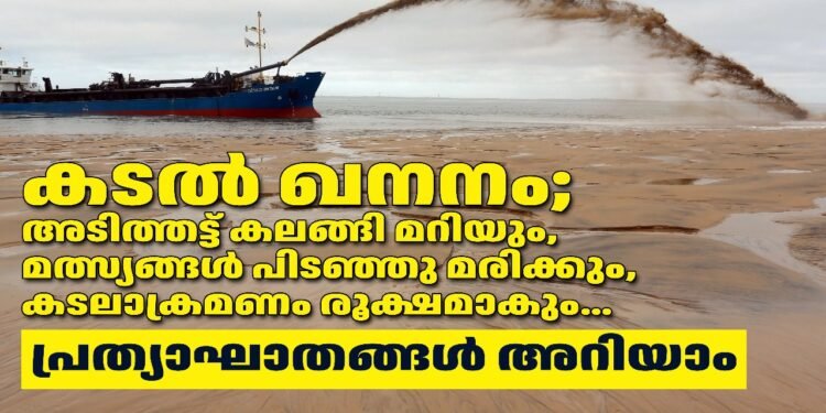 കടൽ ഖനനം; അടിത്തട്ട് കലങ്ങി മറിയും, മത്സ്യങ്ങൾ പിടഞ്ഞു മരിക്കും, കടലാക്രമണം രൂക്ഷമാകും… പ്രത്യാഘാതങ്ങൾ അറിയാം
