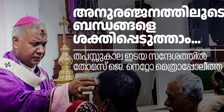 അനുരഞ്ജനത്തിലൂടെ ബന്ധങ്ങളെ ശക്തിപ്പെടുത്താൻ ആഹ്വാനംചെയ്ത് തോമസ് ജെ. നെറ്റോ മെത്രാപ്പോലീത്തയുടെ തപസ്സുകാല ഇടയസന്ദേശം